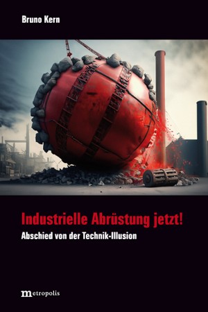 Bruno Kern: Industrielle Abrüstung jetzt! Abschied von der Technik-Illusion